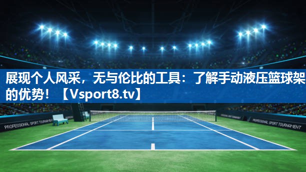 展现个人风采，无与伦比的工具：了解手动液压篮球架的优势！