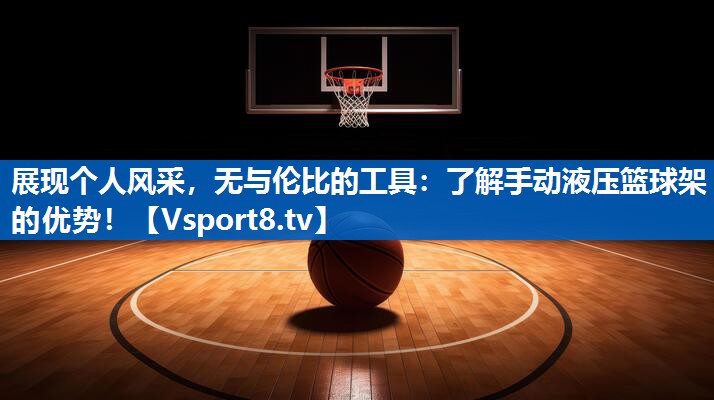 展现个人风采，无与伦比的工具：了解手动液压篮球架的优势！