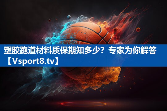 塑胶跑道材料质保期知多少？专家为你解答