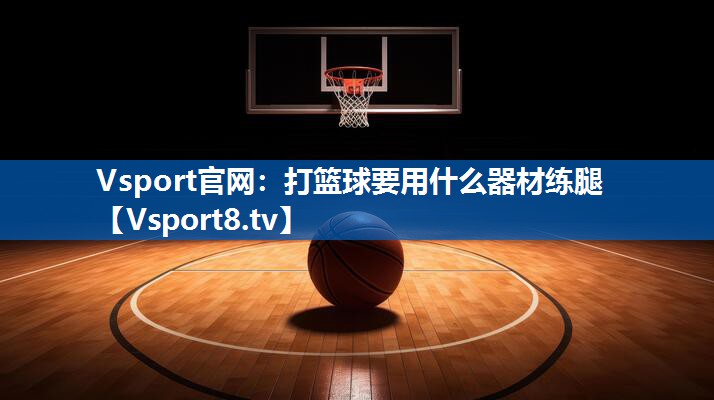 打篮球要用什么器材练腿