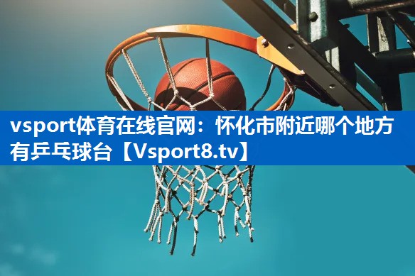 怀化市附近哪个地方有乒乓球台