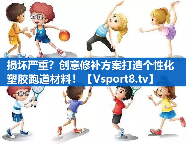 损坏严重？创意修补方案打造个性化塑胶跑道材料！