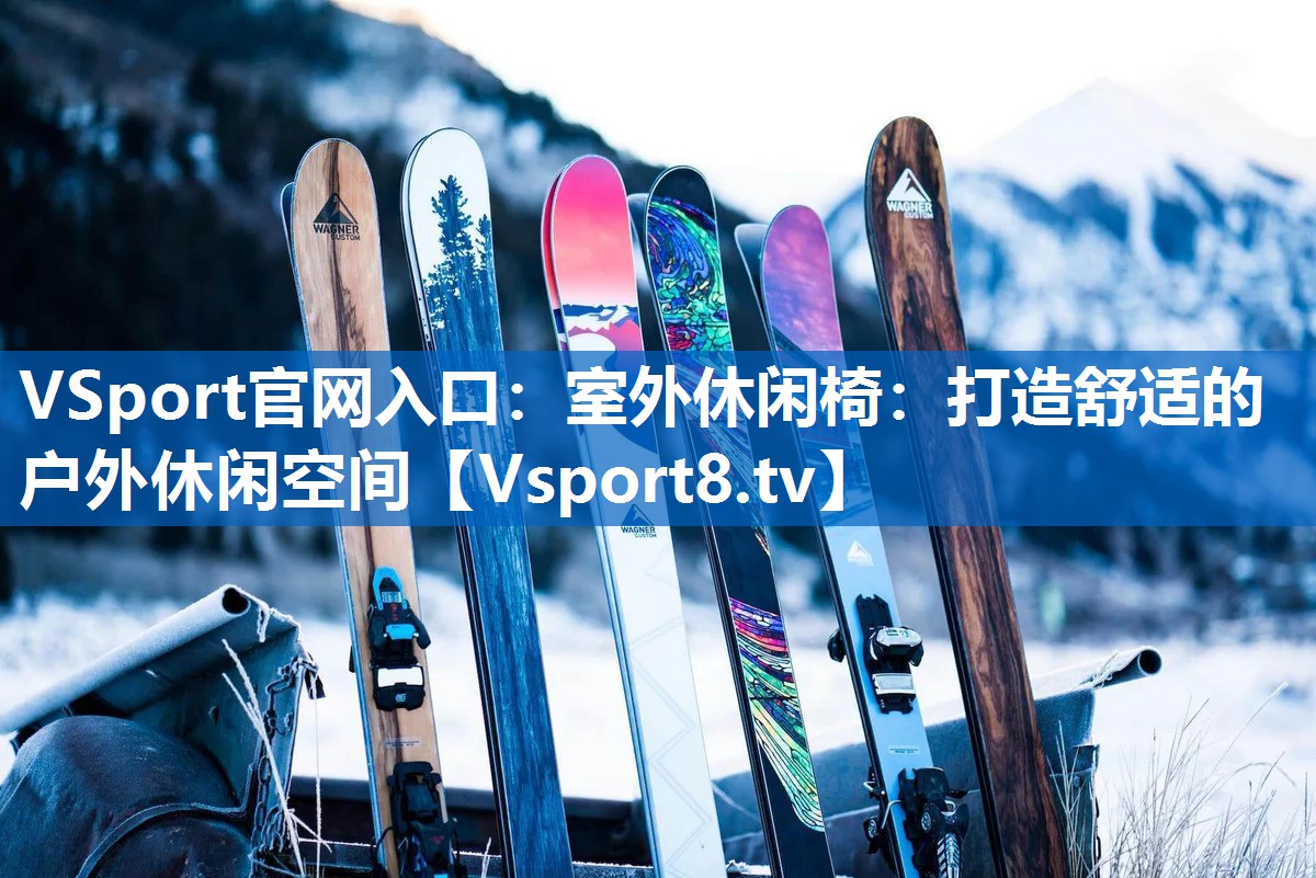 VSport官网入口：室外休闲椅：打造舒适的户外休闲空间