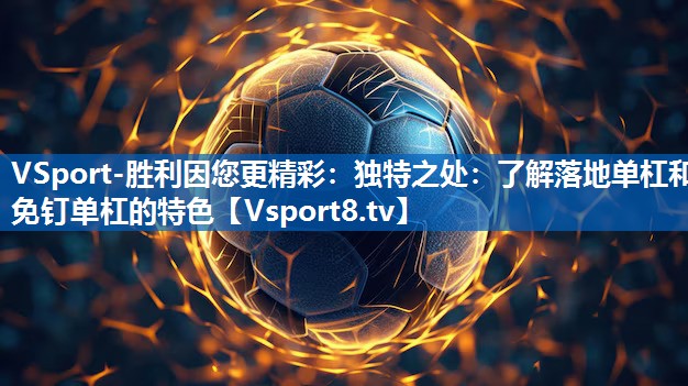 VSport-胜利因您更精彩：独特之处：了解落地单杠和免钉单杠的特色