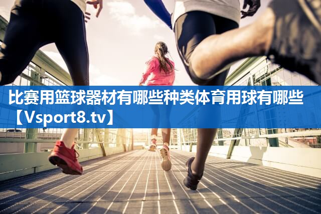 比赛用篮球器材有哪些种类体育用球有哪些