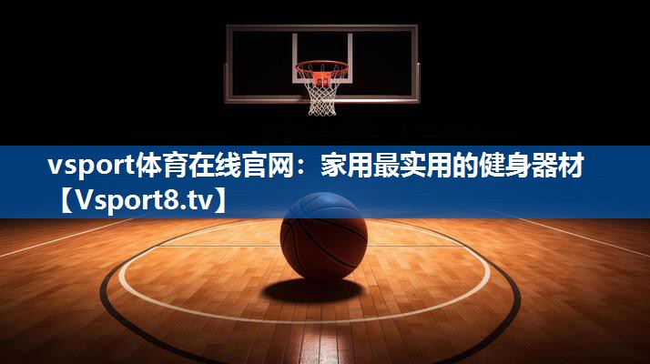 vsport体育在线官网：家用最实用的健身器材