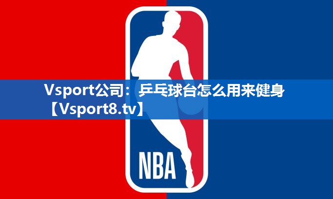 Vsport公司：乒乓球台怎么用来健身