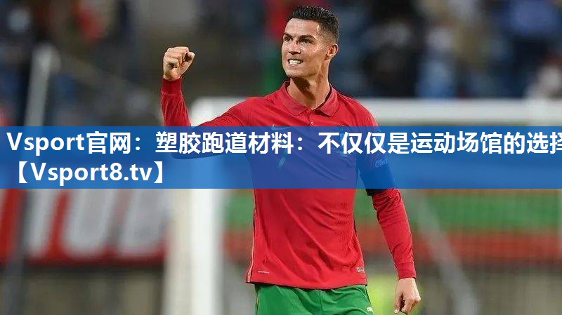 Vsport官网：塑胶跑道材料：不仅仅是运动场馆的选择