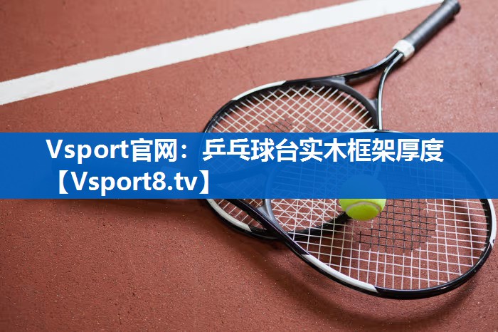 Vsport官网：乒乓球台实木框架厚度