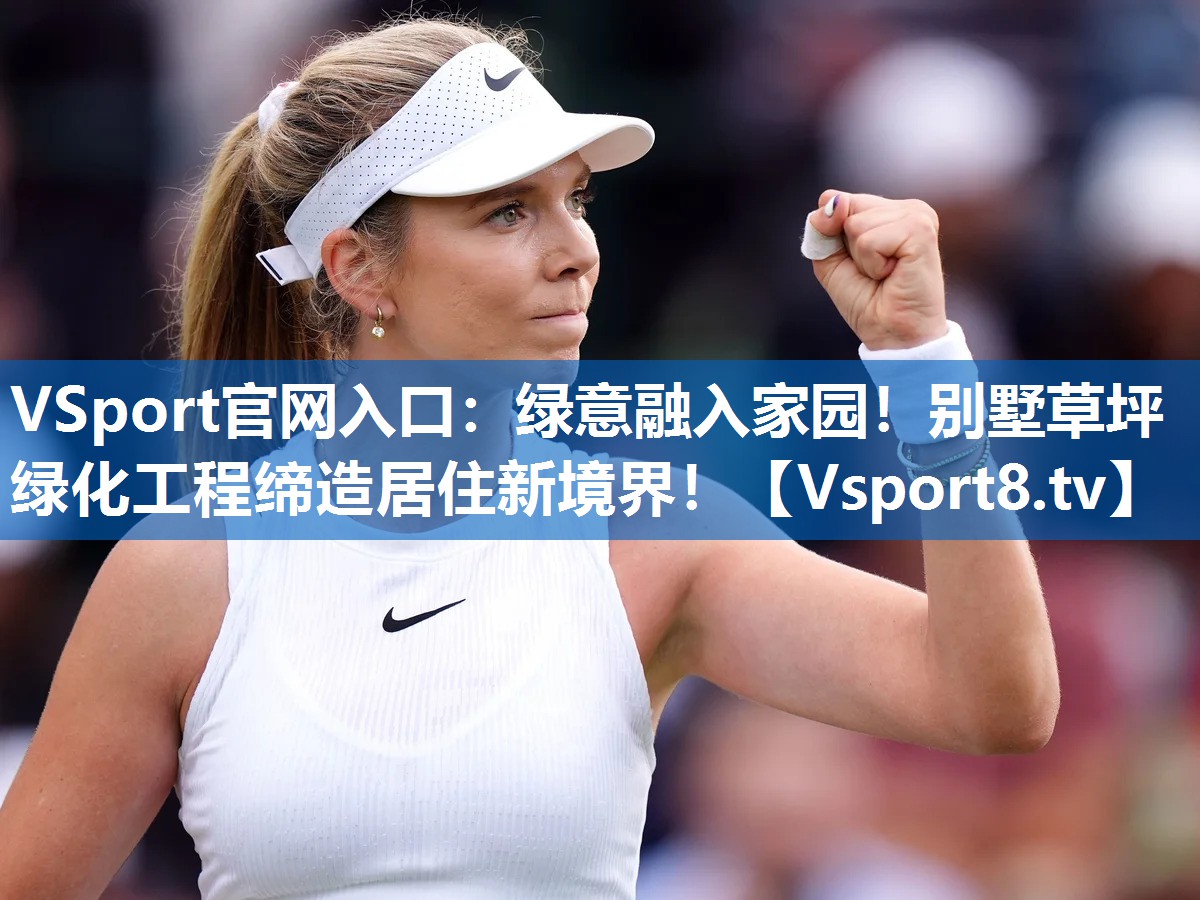 VSport官网入口：绿意融入家园！别墅草坪绿化工程缔造居住新境界！