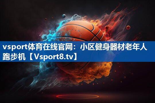 vsport体育在线官网：小区健身器材老年人跑步机
