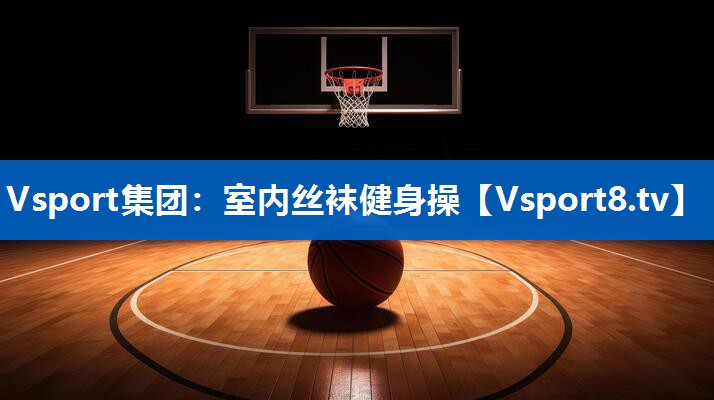Vsport集团：室内丝袜健身操