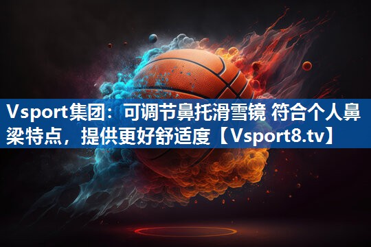Vsport集团：可调节鼻托滑雪镜 符合个人鼻梁特点，提供更好舒适度