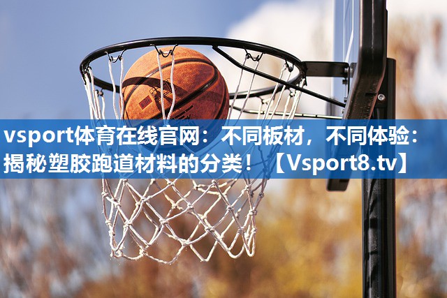 vsport体育在线官网：不同板材，不同体验：揭秘塑胶跑道材料的分类！