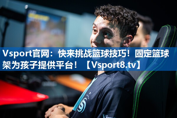 Vsport官网：快来挑战篮球技巧！固定篮球架为孩子提供平台！