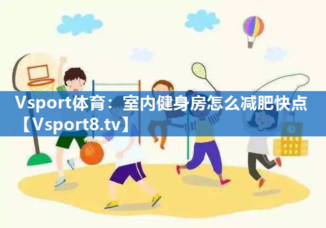 Vsport体育：室内健身房怎么减肥快点