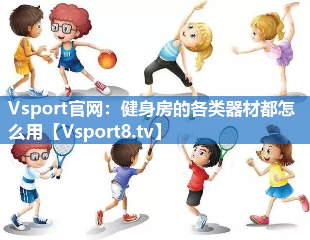 Vsport官网：健身房的各类器材都怎么用