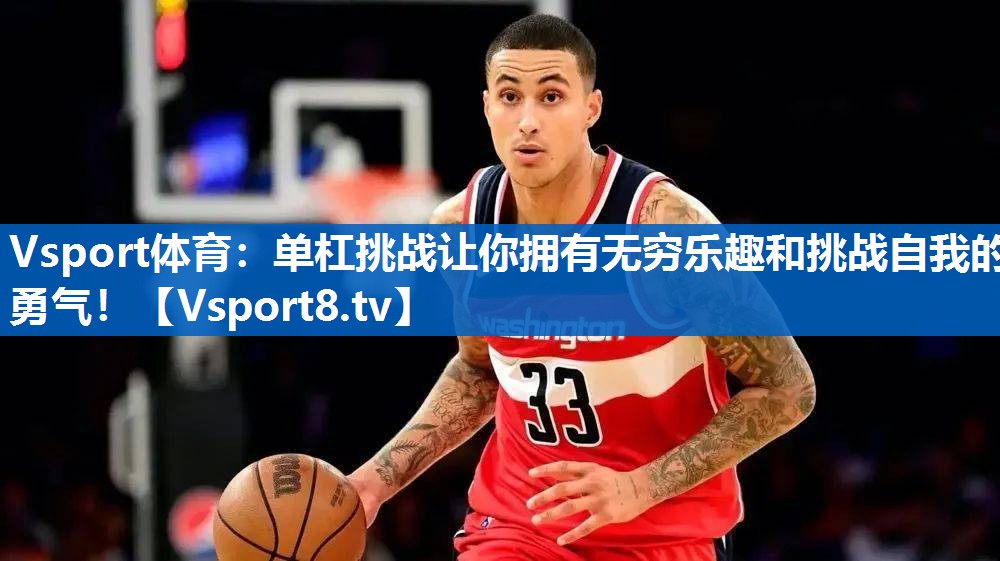 Vsport体育：单杠挑战让你拥有无穷乐趣和挑战自我的勇气！