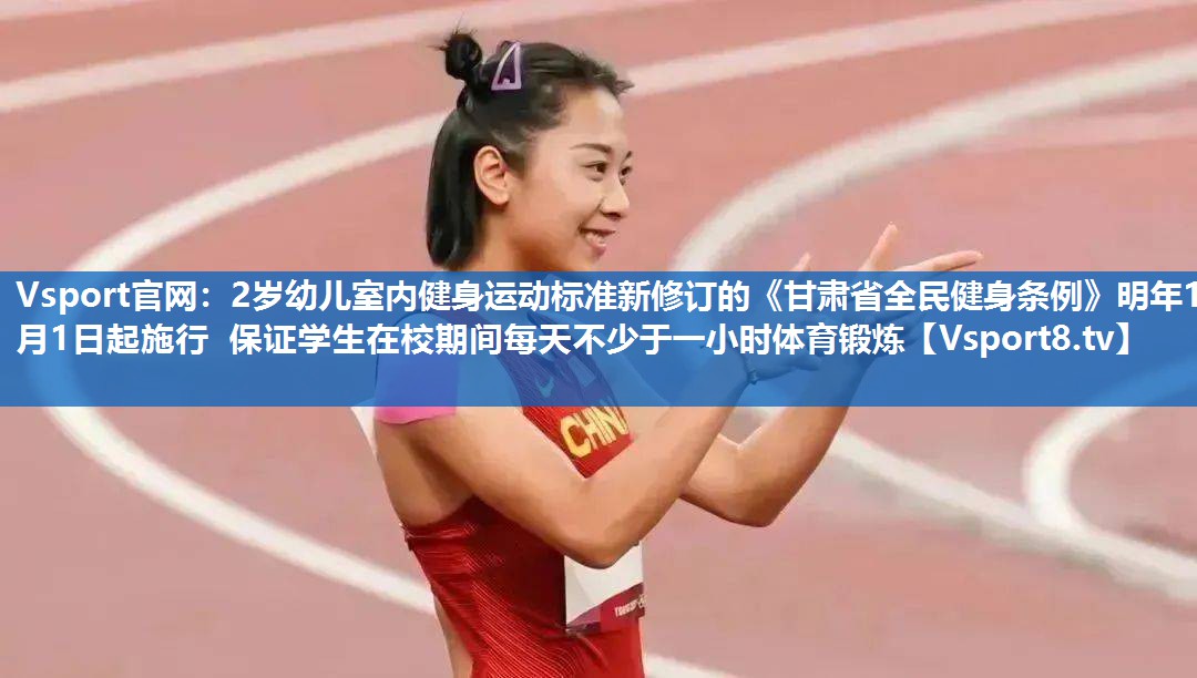 Vsport官网：2岁幼儿室内健身运动标准新修订的《甘肃省全民健身条例》明年1月1日起施行 保证学生在校期间每天不少于一小时体育锻炼