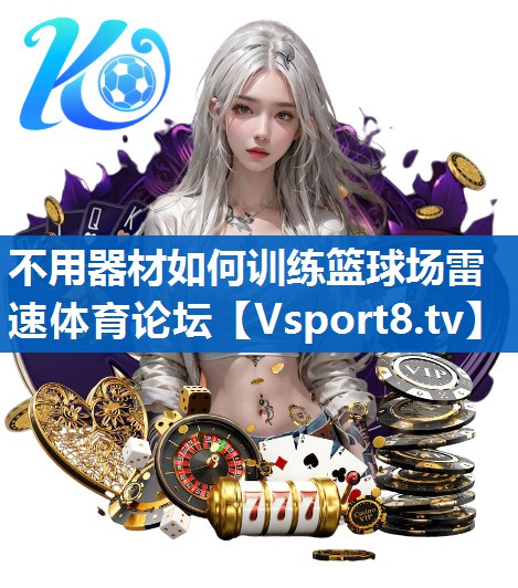 不用器材如何训练篮球场雷速体育论坛