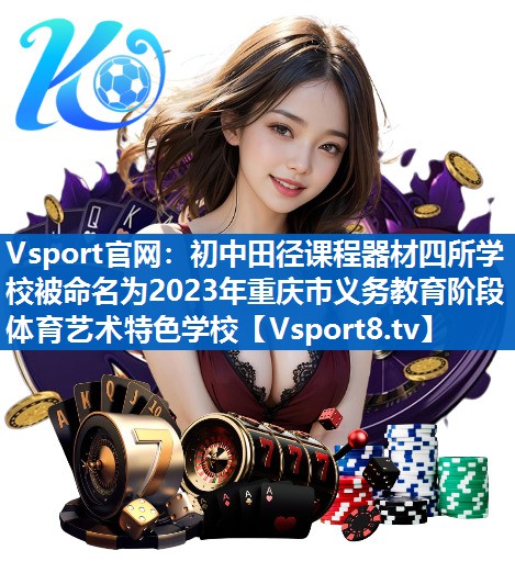 Vsport官网：初中田径课程器材四所学校被命名为2023年重庆市义务教育阶段体育艺术特色学校