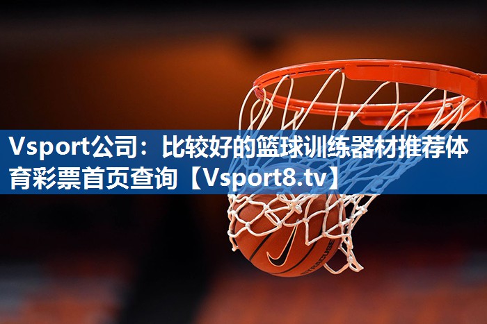 Vsport公司：比较好的篮球训练器材推荐体育彩票首页查询