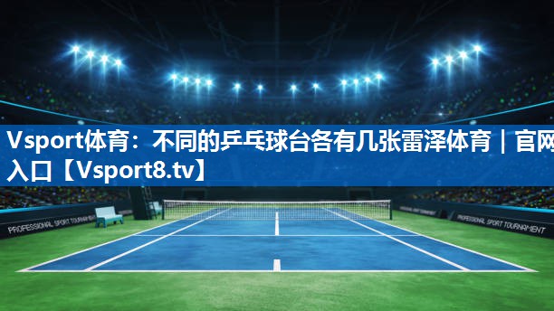 Vsport体育：不同的乒乓球台各有几张雷泽体育｜官网入口