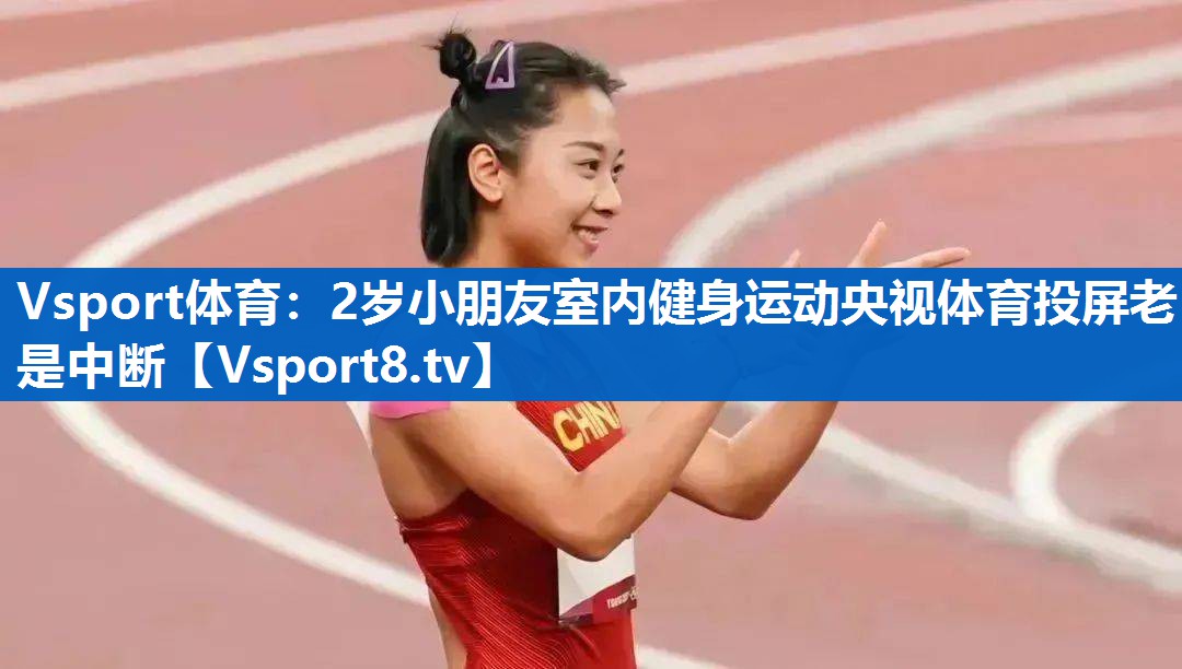 Vsport体育：2岁小朋友室内健身运动央视体育投屏老是中断