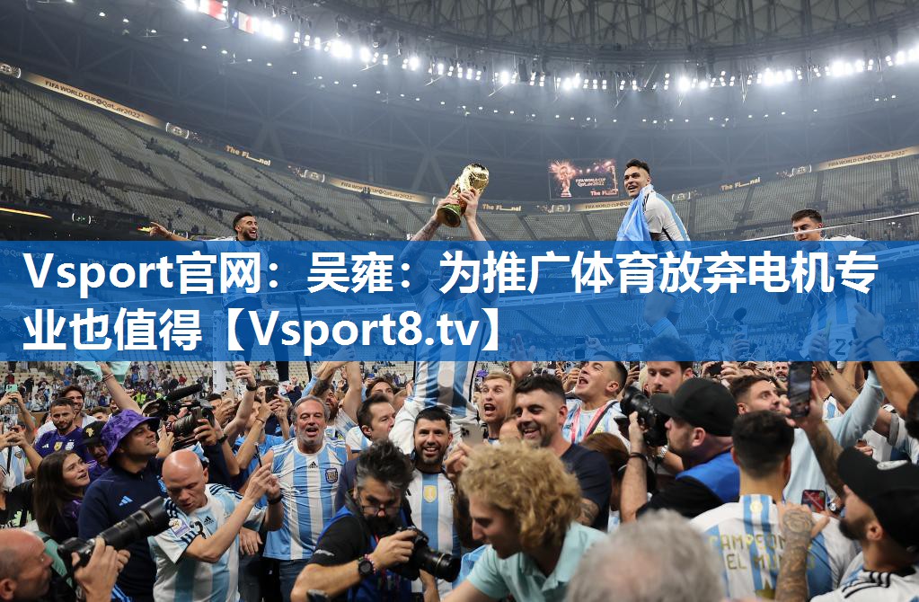 Vsport官网：吴雍：为推广体育放弃电机专业也值得