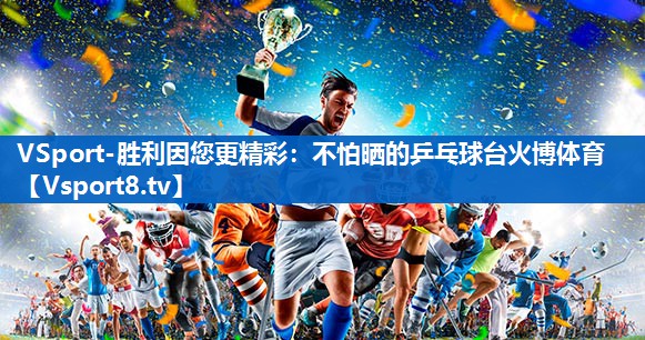 VSport-胜利因您更精彩：不怕晒的乒乓球台火博体育