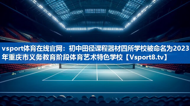 vsport体育在线官网：初中田径课程器材四所学校被命名为2023年重庆市义务教育阶段体育艺术特色学校