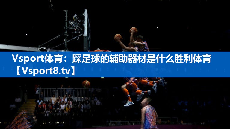 Vsport体育：踩足球的辅助器材是什么胜利体育