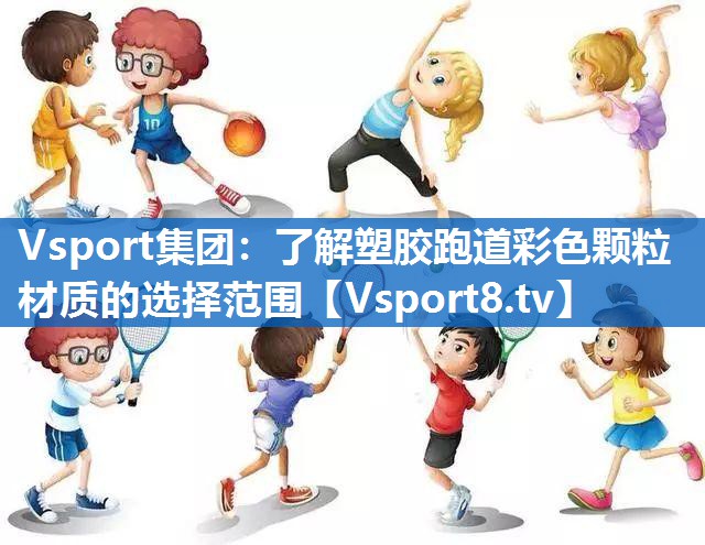Vsport集团：了解塑胶跑道彩色颗粒材质的选择范围