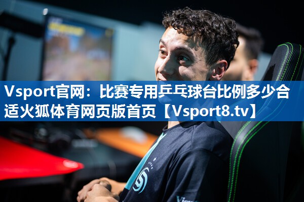 Vsport官网：比赛专用乒乓球台比例多少合适火狐体育网页版首页
