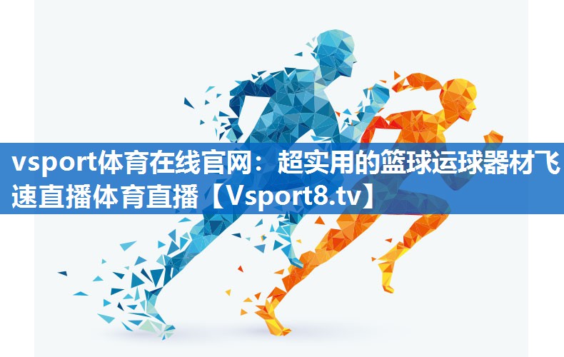 vsport体育在线官网：超实用的篮球运球器材飞速直播体育直播