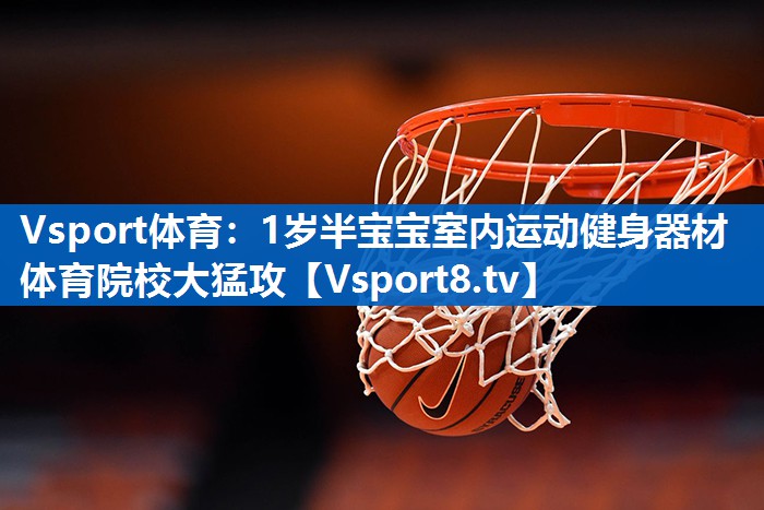 Vsport体育：1岁半宝宝室内运动健身器材体育院校大猛攻