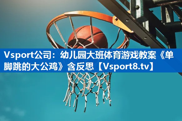 Vsport公司：幼儿园大班体育游戏教案《单脚跳的大公鸡》含反思