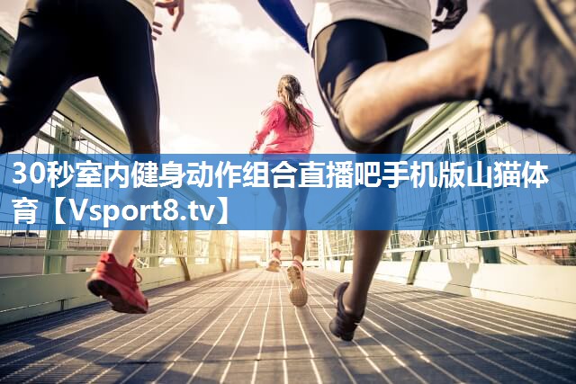 30秒室内健身动作组合直播吧手机版山猫体育