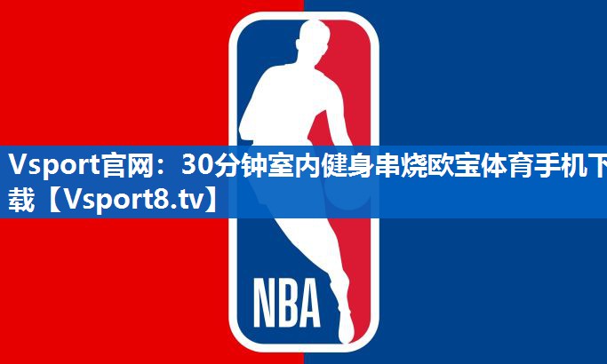 Vsport官网：30分钟室内健身串烧欧宝体育手机下载