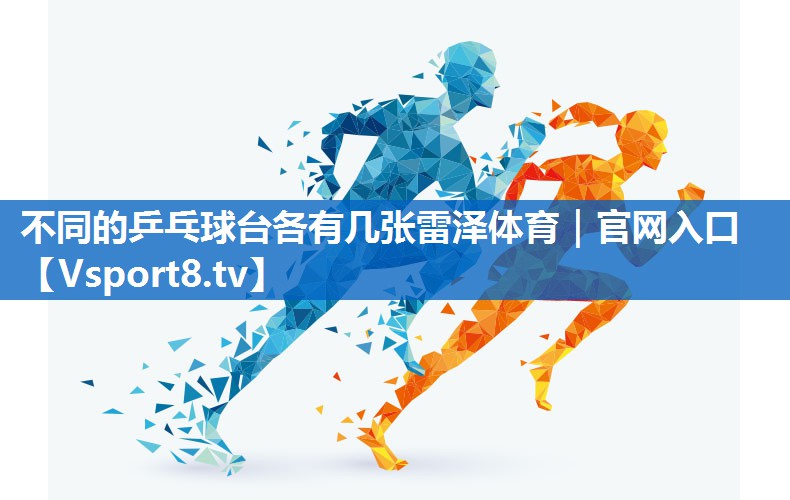 不同的乒乓球台各有几张雷泽体育｜官网入口