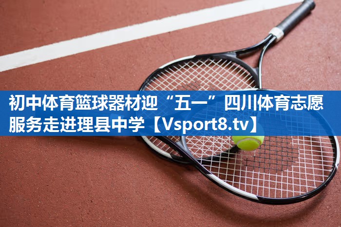 初中体育篮球器材迎“五一”四川体育志愿服务走进理县中学