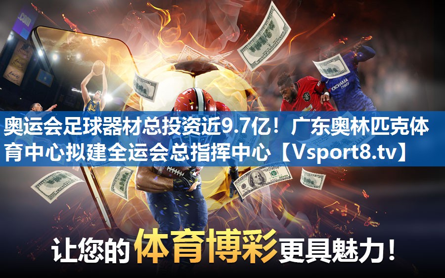 奥运会足球器材总投资近9.7亿！广东奥林匹克体育中心拟建全运会总指挥中心