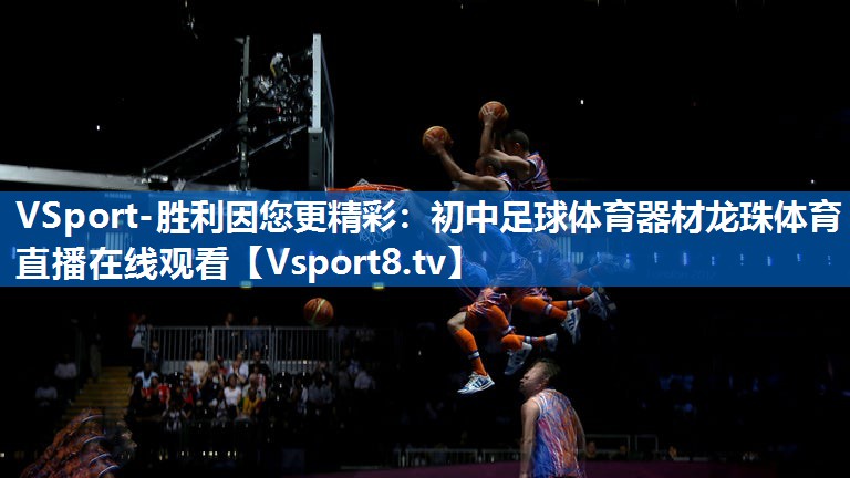 VSport-胜利因您更精彩：初中足球体育器材龙珠体育直播在线观看