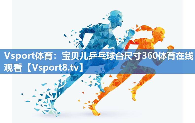 Vsport体育：宝贝儿乒乓球台尺寸360体育在线观看