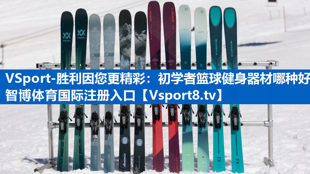 VSport-胜利因您更精彩：初学者篮球健身器材哪种好智博体育国际注册入口
