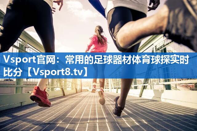 Vsport官网：常用的足球器材体育球探实时比分