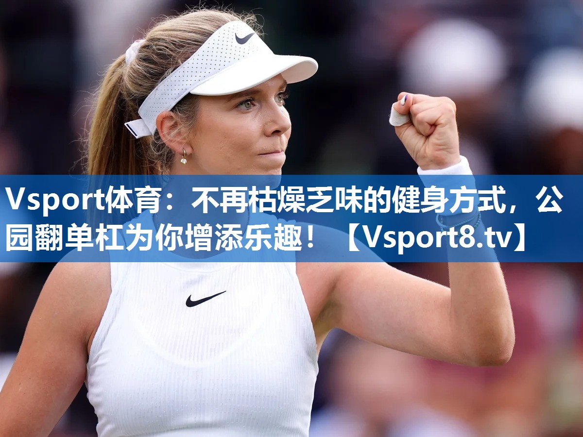 Vsport体育：不再枯燥乏味的健身方式，公园翻单杠为你增添乐趣！