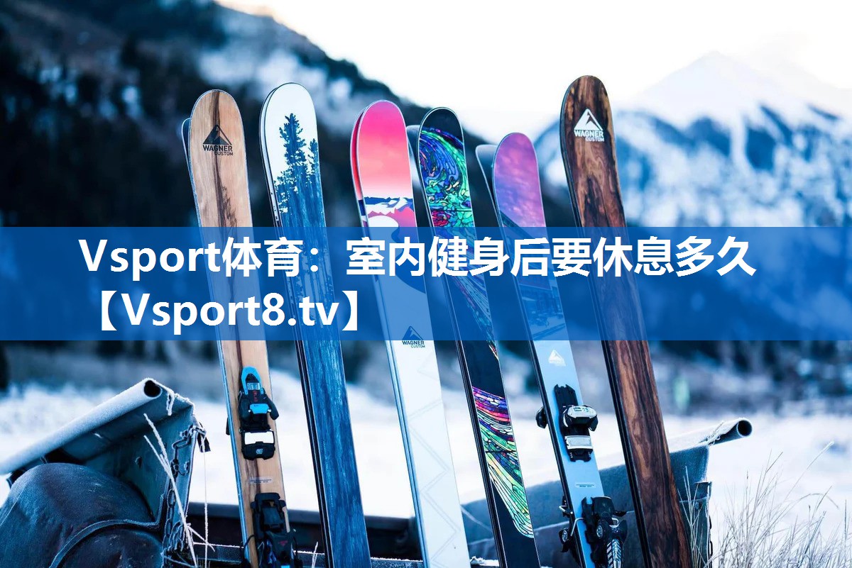 Vsport体育：室内健身后要休息多久