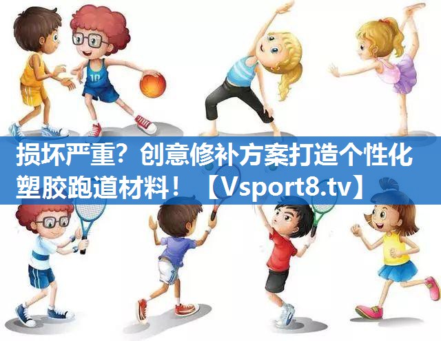 损坏严重？创意修补方案打造个性化塑胶跑道材料！