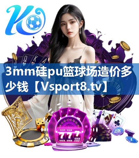 3mm硅pu篮球场造价多少钱